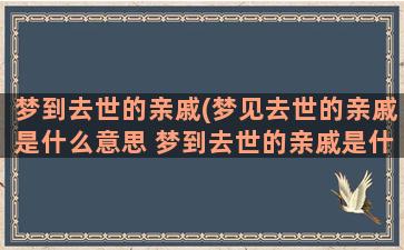 梦到去世的亲戚(梦见去世的亲戚是什么意思 梦到去世的亲戚是什么预兆)